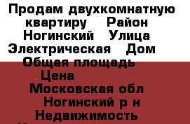 Продам двухкомнатную квартиру  › Район ­ Ногинский › Улица ­ Электрическая › Дом ­ 1 › Общая площадь ­ 45 › Цена ­ 2 500 000 - Московская обл., Ногинский р-н Недвижимость » Квартиры продажа   